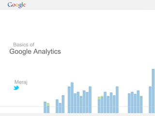 Google Confidential and Proprietary 
Basics of 
Google Analytics 
Meraj 
 