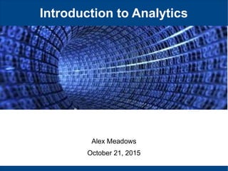 Introduction to Analytics
Alex Meadows
October 21, 2015
 