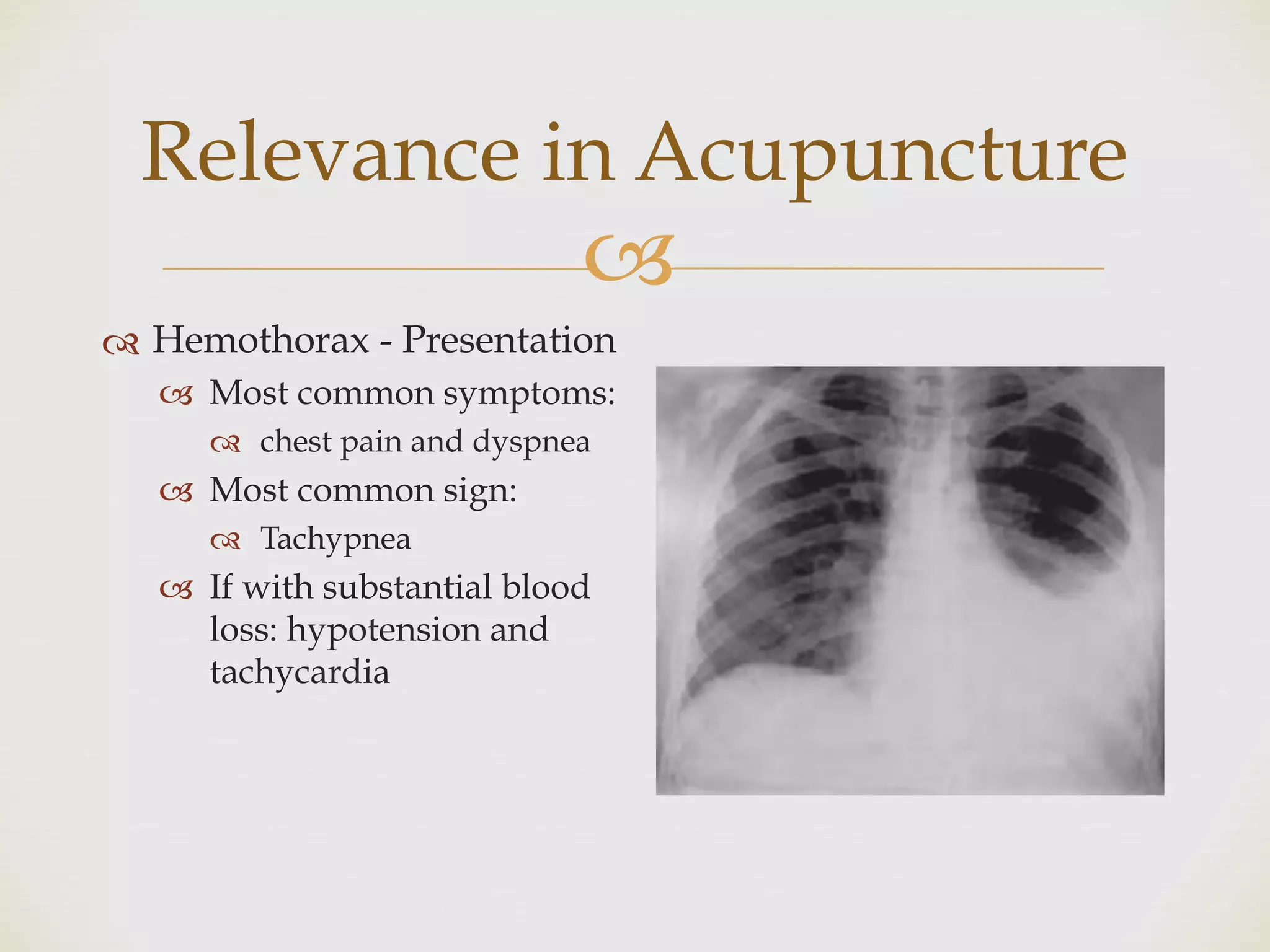 !
Relevance in Acupuncture
" Hemothorax - Presentation
! Most common symptoms:
" chest pain and dyspnea
! Most common sign:
" Tachypnea
! If with substantial blood
loss: hypotension and
tachycardia
 