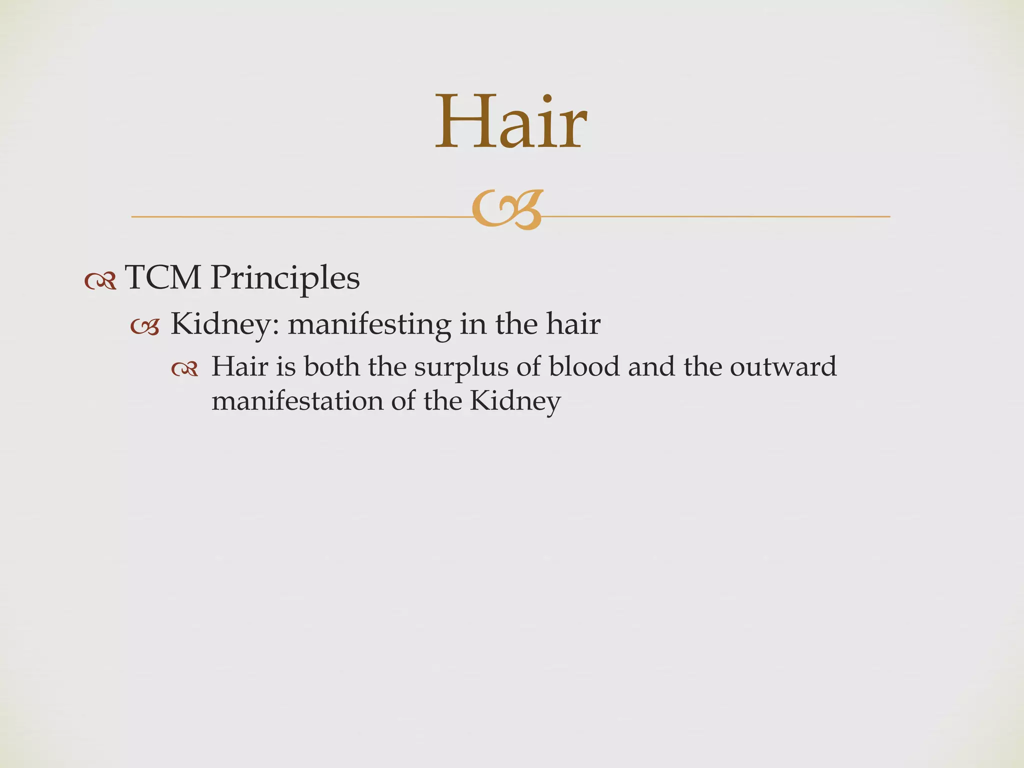 !
" TCM Principles
! Kidney: manifesting in the hair
" Hair is both the surplus of blood and the outward
manifestation of the Kidney
Hair
 
