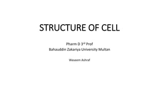 STRUCTURE OF CELL
Pharm D 3rd Prof
Bahauddin Zakariya University Multan
Waseem Ashraf
 
