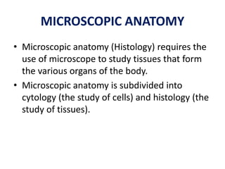 MICROSCOPIC ANATOMY
• Microscopic anatomy (Histology) requires the
use of microscope to study tissues that form
the variou...