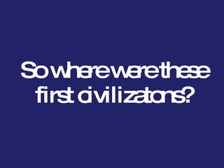 So where were these first civilizatons? 
