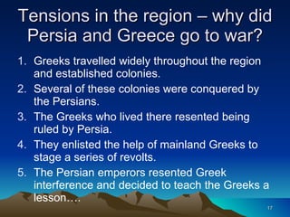 Tensions in the region – why did Persia and Greece go to war? <ul><li>Greeks travelled widely throughout the region and es...