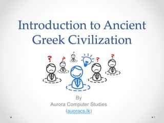 Introduction to Ancient
Greek Civilization
By
Aurora Computer Studies
(auoracs.lk)
1
 