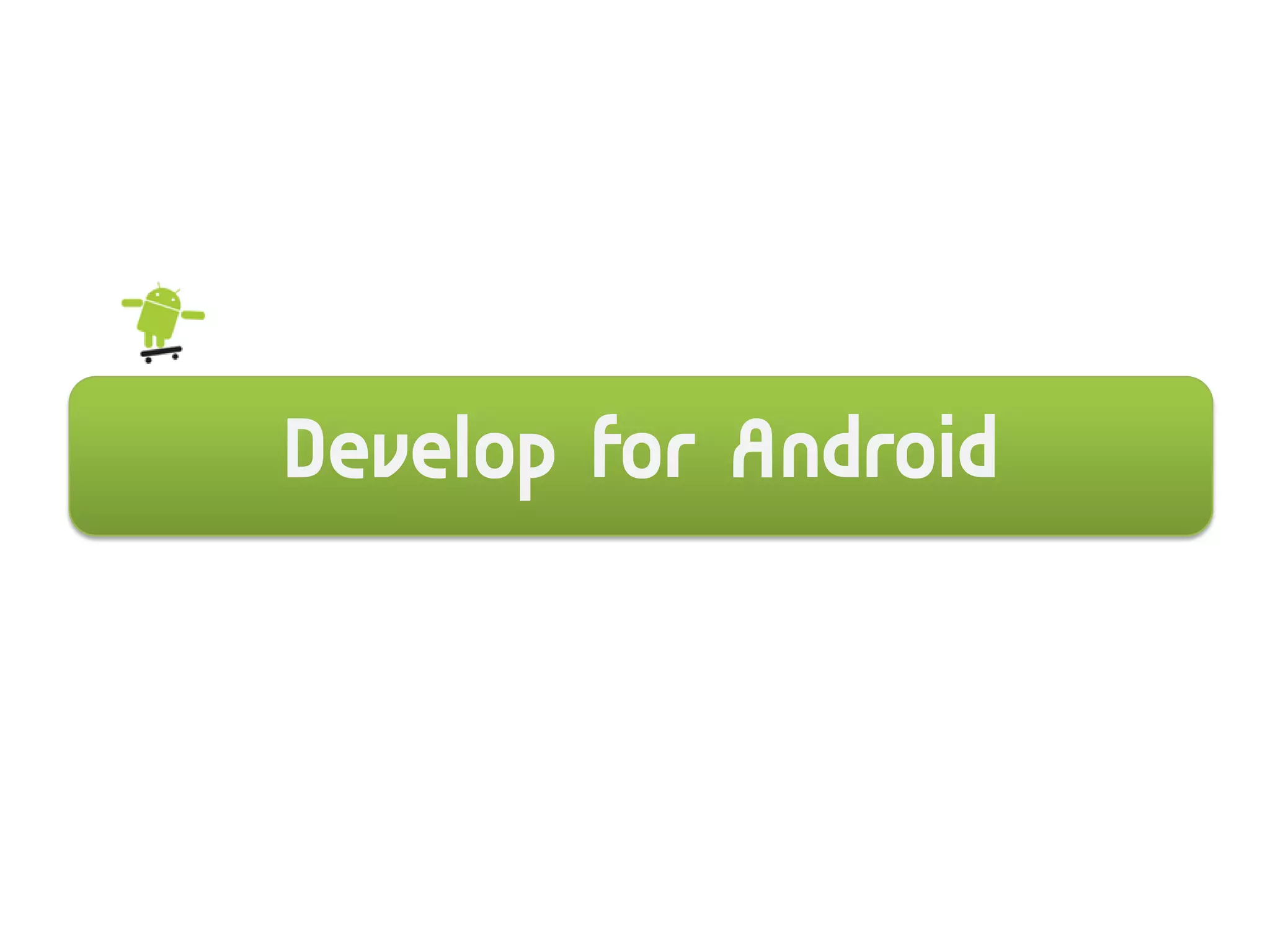 Develop for Android
 