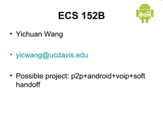 ECS 152B
• Yichuan Wang

• yicwang@ucdavis.edu

• Possible project: p2p+android+voip+soft
  handoff
 