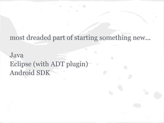 most dreaded part of starting something new...

Java
Eclipse (with ADT plugin)
Android SDK
 