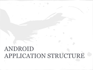 ANDROID
APPLICATION STRUCTURE
 