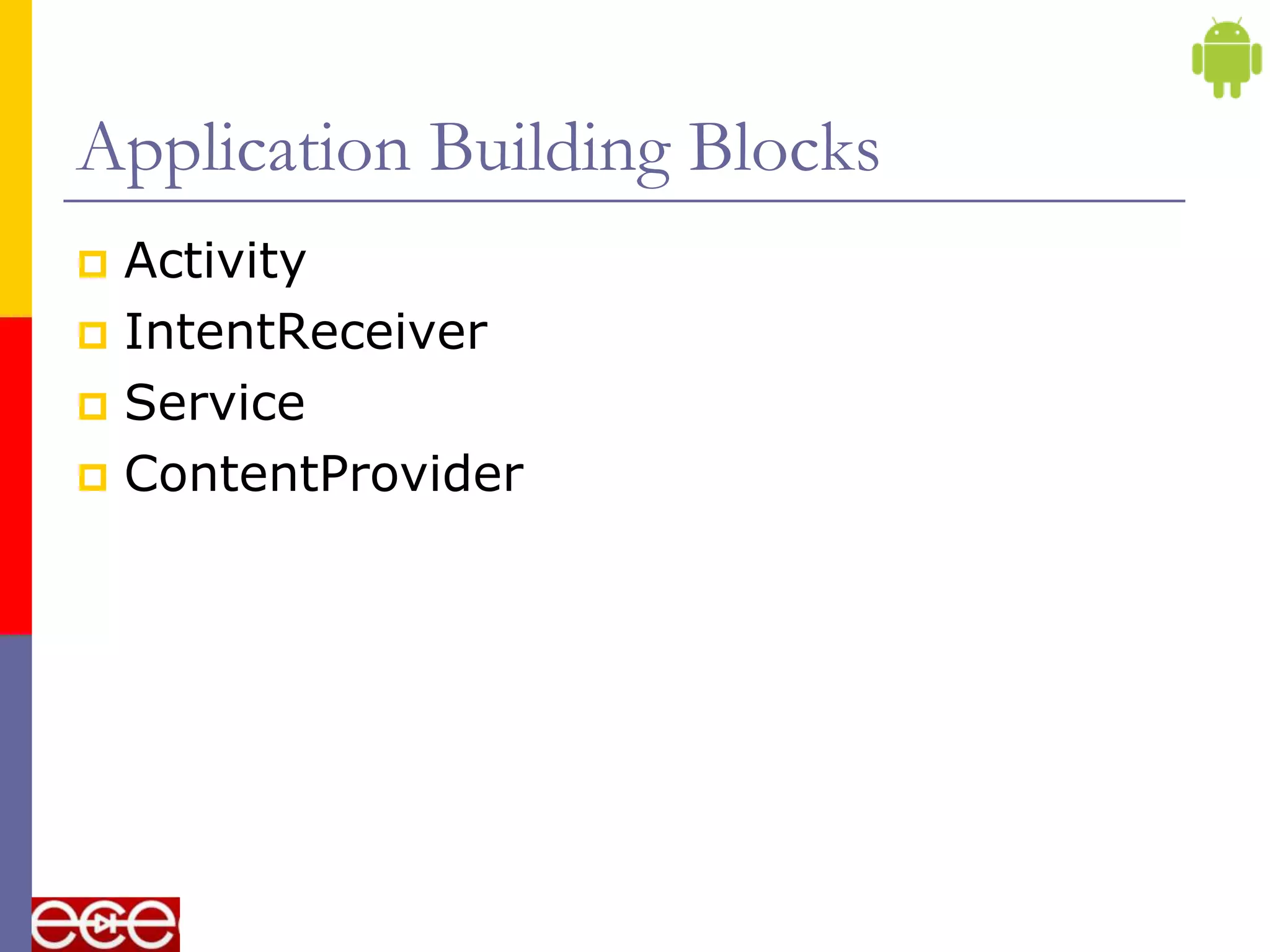 Application Building Blocks
 Activity
 IntentReceiver
 Service
 ContentProvider
 
