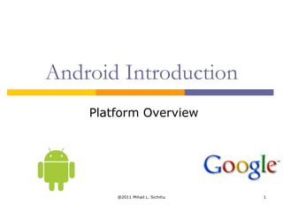 Android Introduction
    Platform Overview




        @2011 Mihail L. Sichitiu   1
 