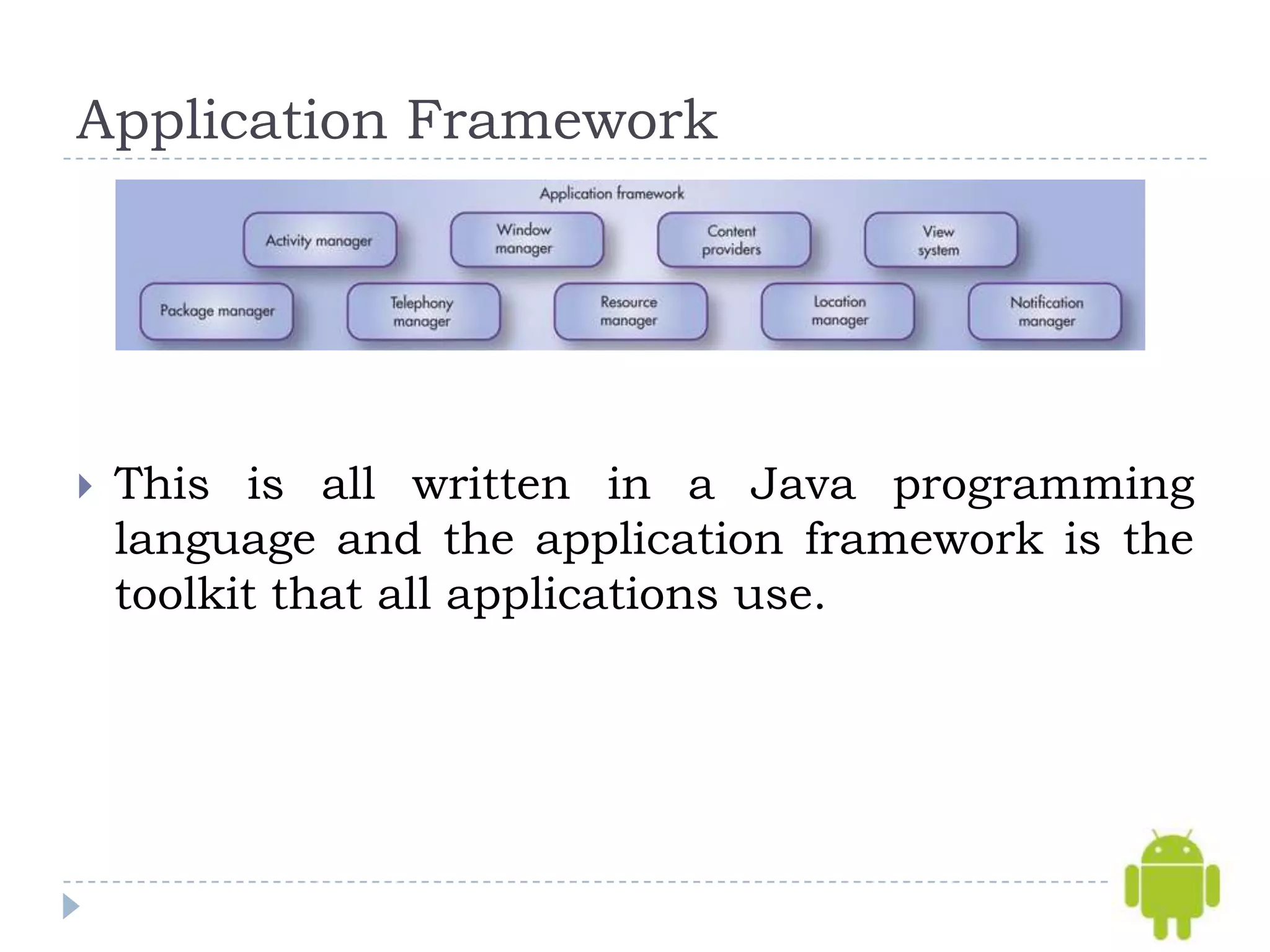 Application Framework




   This is all written in a Java programming
    language and the application framework is the
    toolkit that all applications use.
 