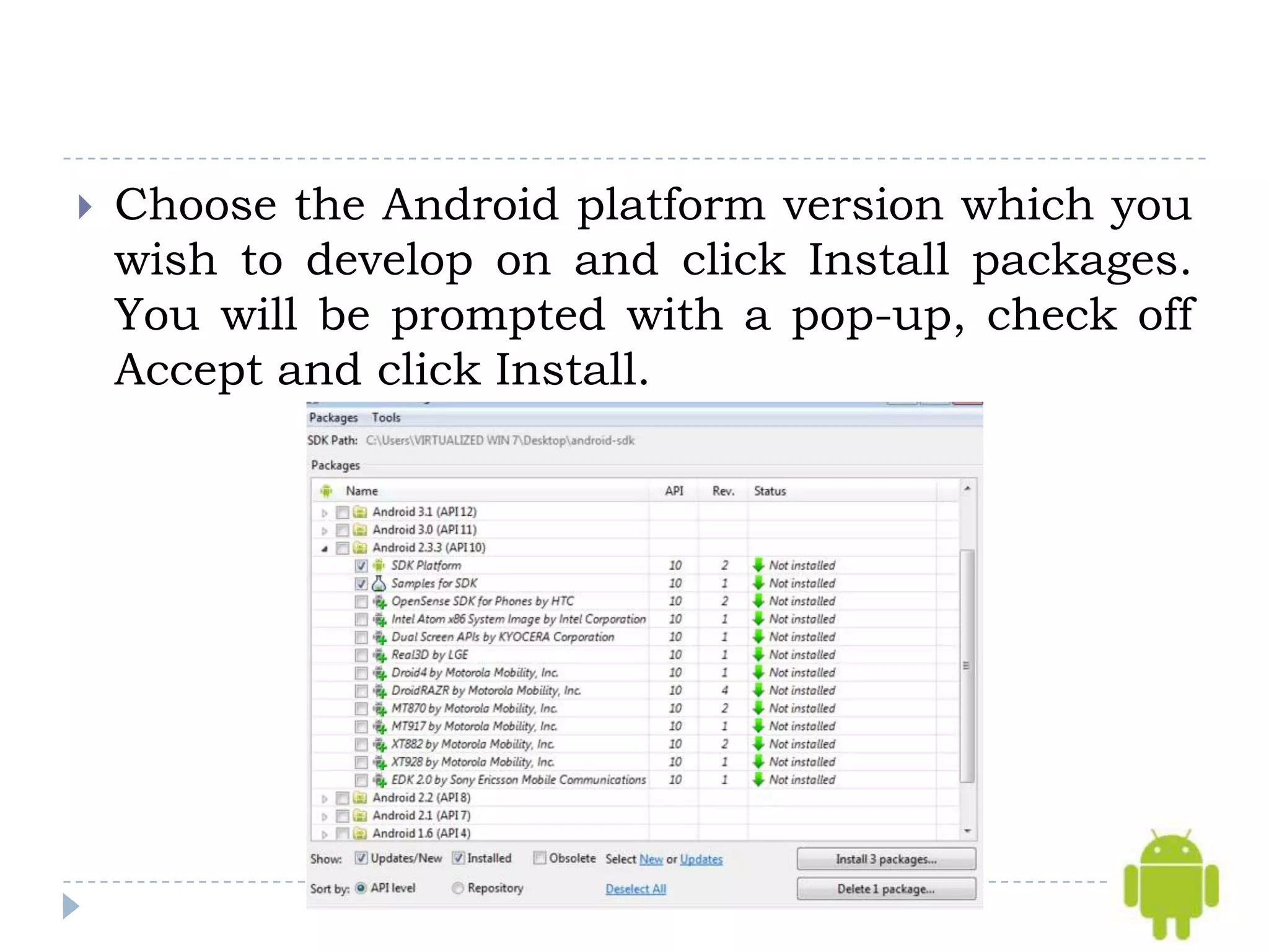    Choose the Android platform version which you
    wish to develop on and click Install packages.
    You will be prompted with a pop-up, check off
    Accept and click Install.
 