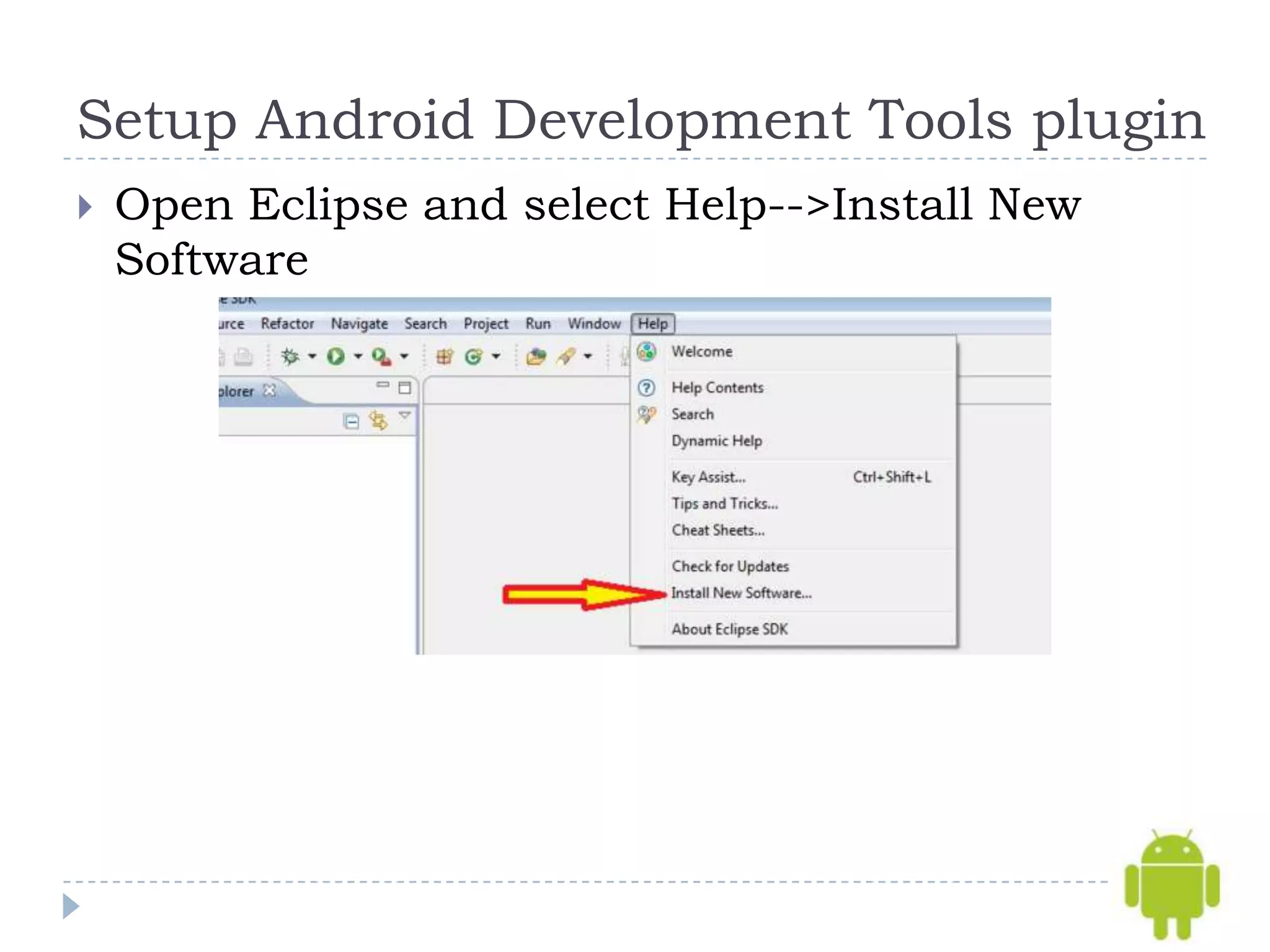 Setup Android Development Tools plugin
   Open Eclipse and select Help-->Install New
    Software
 