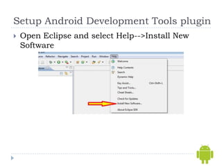Setup Android Development Tools plugin
   Open Eclipse and select Help-->Install New
    Software
 
