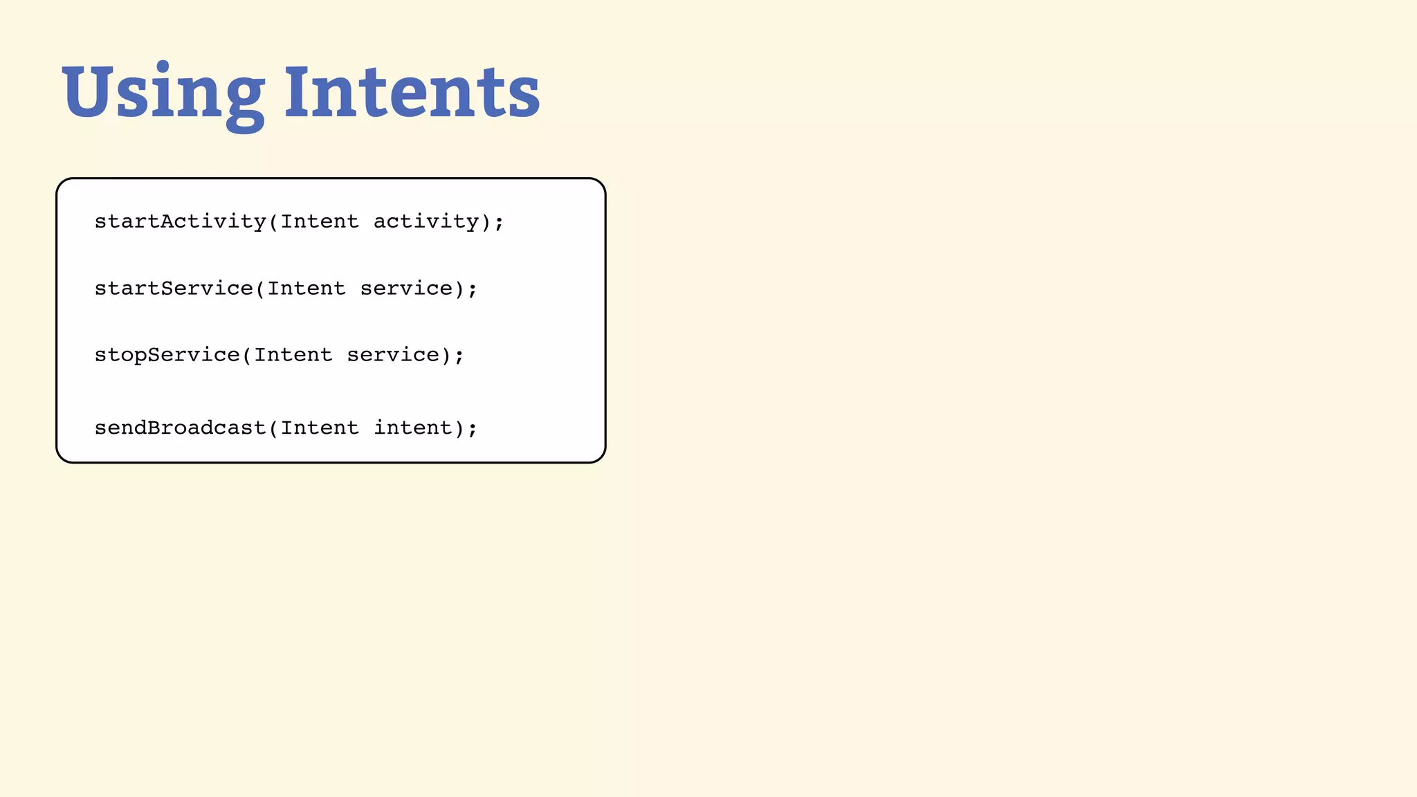 Using Intents
startActivity(Intent activity);


startService(Intent service);


stopService(Intent service);


sendBroadcast(Intent intent);
 