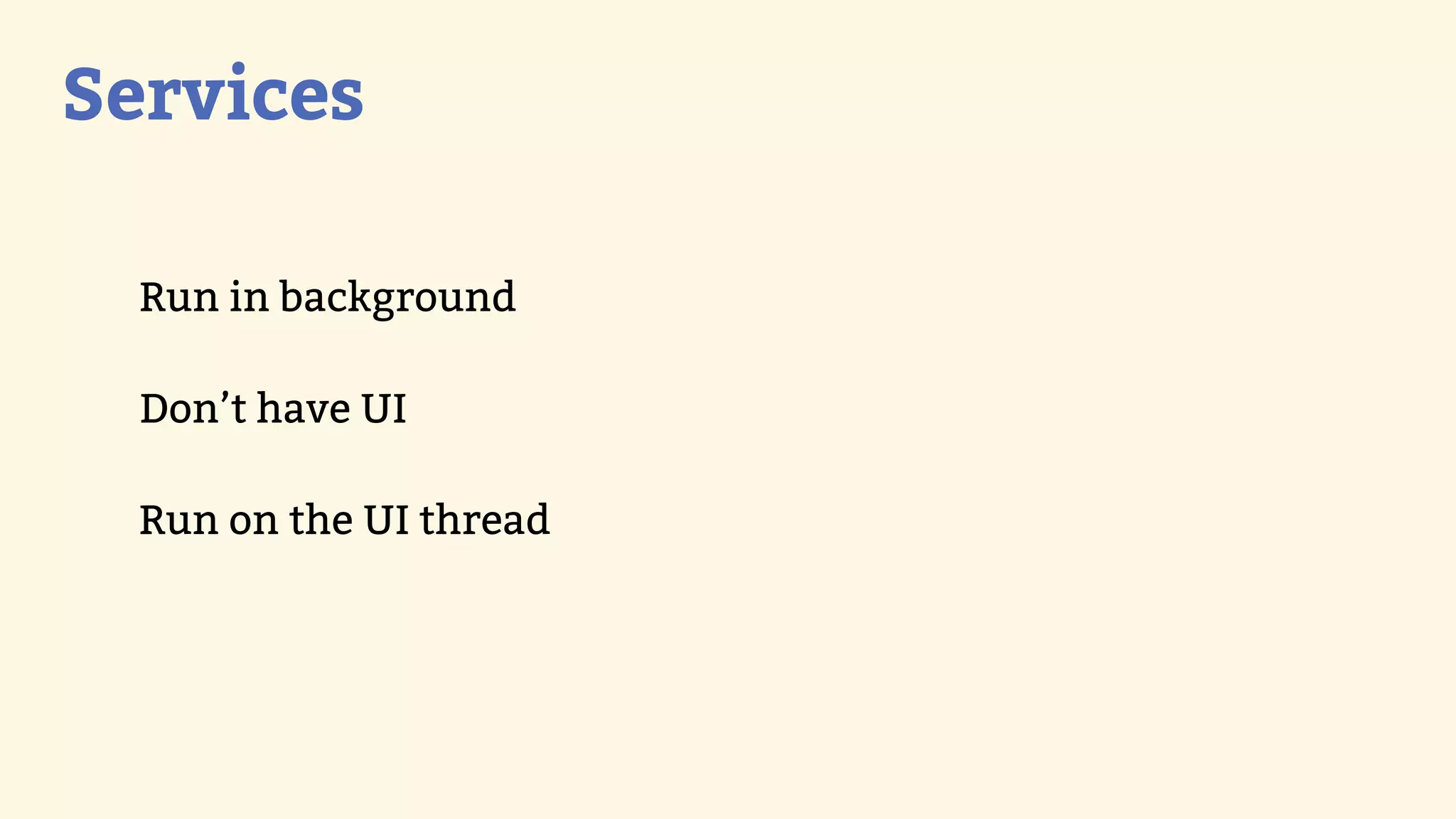 Services

  Run in background

  Don’t have UI

  Run on the UI thread
 