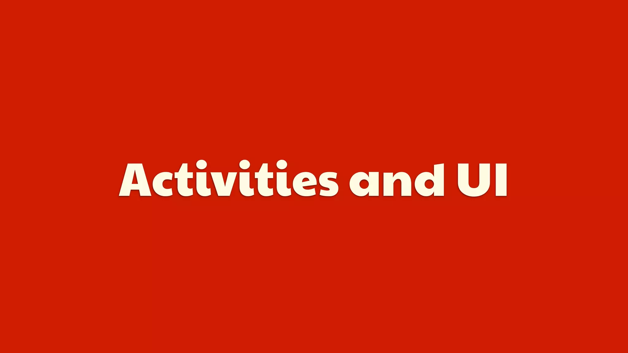 Activities and UI
 