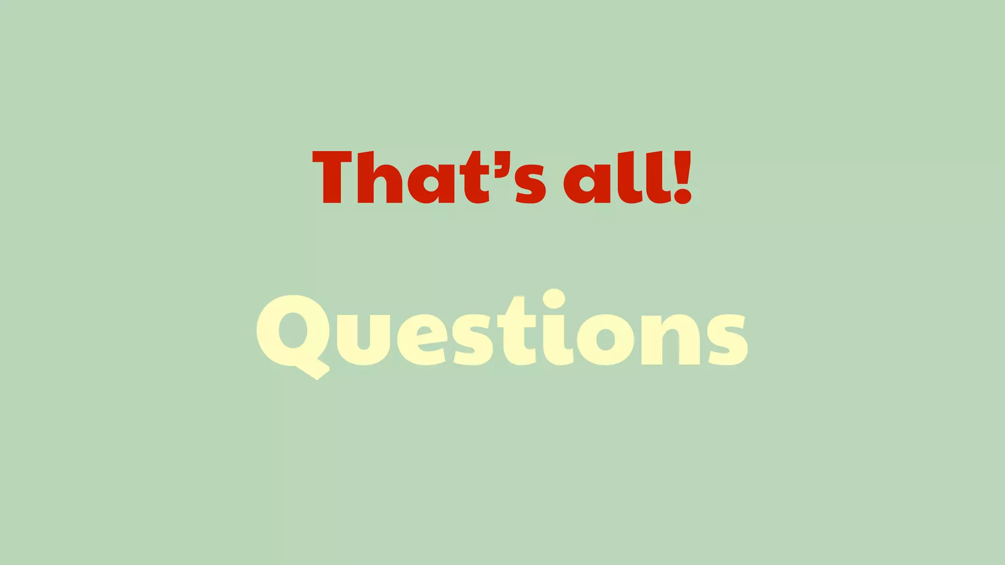 That’s all!

Questions
 