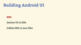 Building Android UI

 XML

 Declare UI in XML

 Inflate XML in Java files
 