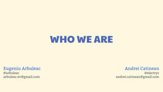WHO WE ARE

Eugeniu Arbuleac                          Andrei Catinean
@arbuleac                                             @electryc
arbuleac.ev@gmail.com                andrei.catinean@gmail.com
 
