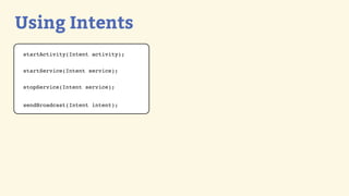 Using Intents
startActivity(Intent activity);


startService(Intent service);


stopService(Intent service);


sendBroadcast(Intent intent);
 