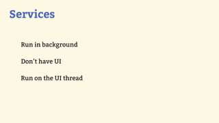 Services

  Run in background

  Don’t have UI

  Run on the UI thread
 