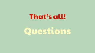 That’s all!

Questions
 