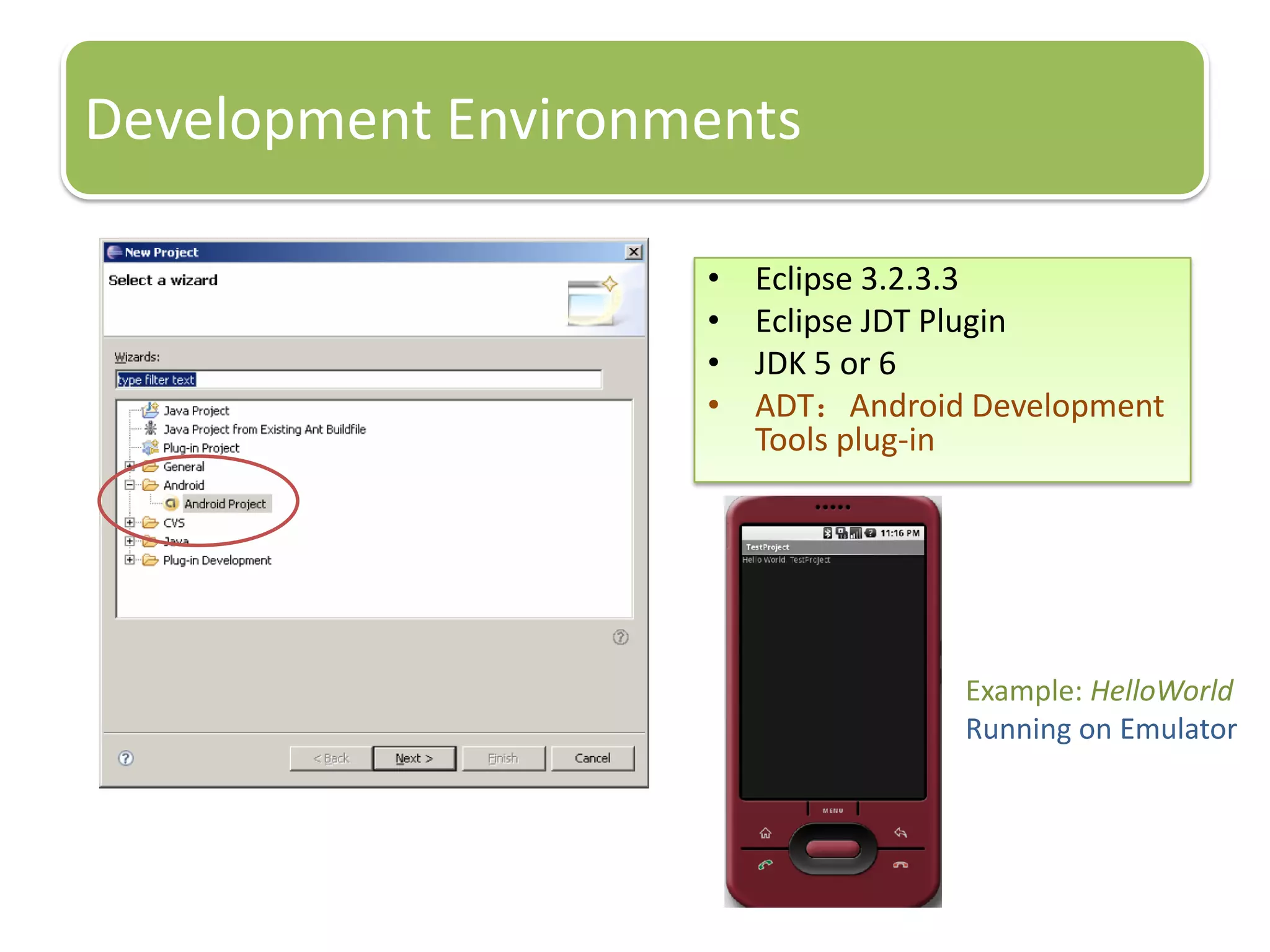 Development Environments
• Eclipse 3.2.3.3
• Eclipse JDT Plugin
• JDK 5 or 6
• ADT：Android Development
Tools plug-in
Example: HelloWorld
Running on Emulator
 