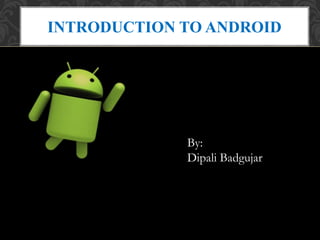 INTRODUCTION TO ANDROID
By:
Dipali Badgujar
 