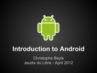 Introduction to Android
        Christophe Beyls
   Jeudis du Libre - April 2012
 