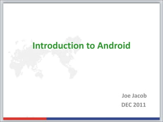 Introduction to Android



                    Joe Jacob
                    DEC 2011
 