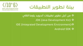 ‫التطبيقات‬ ‫تطوير‬ ‫بيئة‬
‫التالي‬ ‫يلزمنا‬ ‫أندرويد‬ ‫تطبيقات‬ ‫تطوير‬ ‫أجل‬ ‫من‬
JDK (Java Development Kit)
IDE (Integrated Development Environment)
Android SDK
 