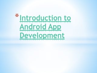 *Introduction to
Android App
Development
 