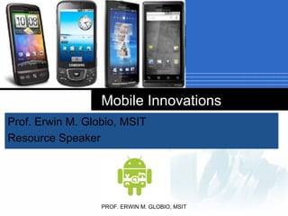 Company
LOGO
Mobile Innovations
Prof. Erwin M. Globio, MSIT
Resource Speaker
PROF. ERWIN M. GLOBIO, MSIT
 