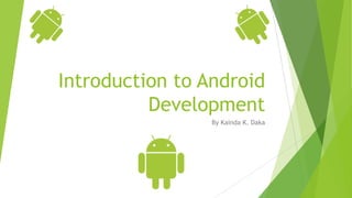 Introduction to Android
Development
By Kainda K. Daka
 