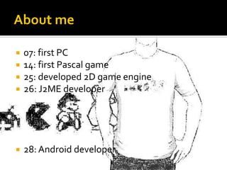  07: first PC
 14: first Pascal game
 25: developed 2D game engine
 26: J2ME developer
 28: Android developer
 