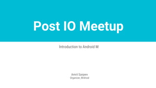 Post IO Meetup
Introduction to Android M
Amrit Sanjeev
Organizer, Blrdroid
 