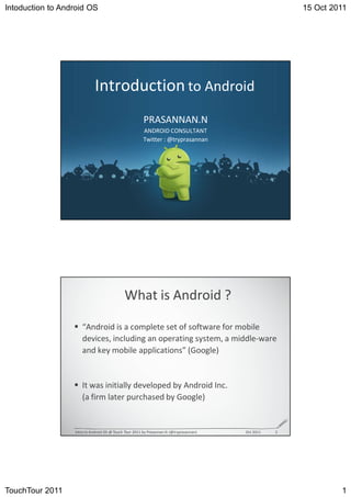 Intoduction to Android OS                                                  15 Oct 2011




                          /
                                           WZ ^ EE E E
                                               EZK/ KE^hd Ed
                                           d




                                       t


                                                           '


                      /                                            /
                                                       '


                  /           K^   d   d       W   E                   K




TouchTour 2011                                                                      1
 