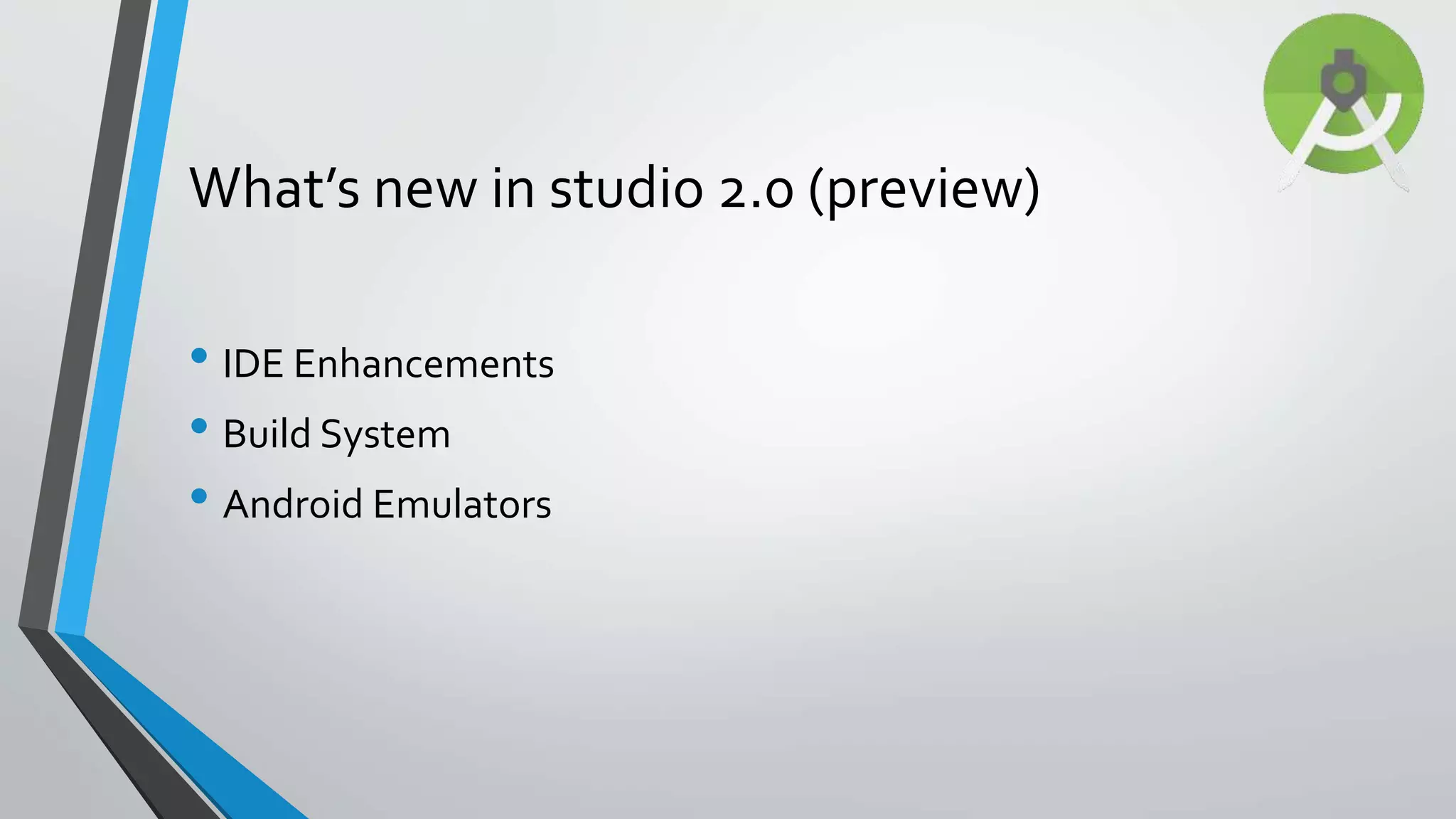 • IDE Enhancements • Build System • Android Emulators What’s new in studio 2.0 (preview) 