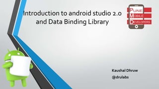Introduction to android studio 2.0
and Data Binding Library
Kaushal Dhruw
@drulabs
 