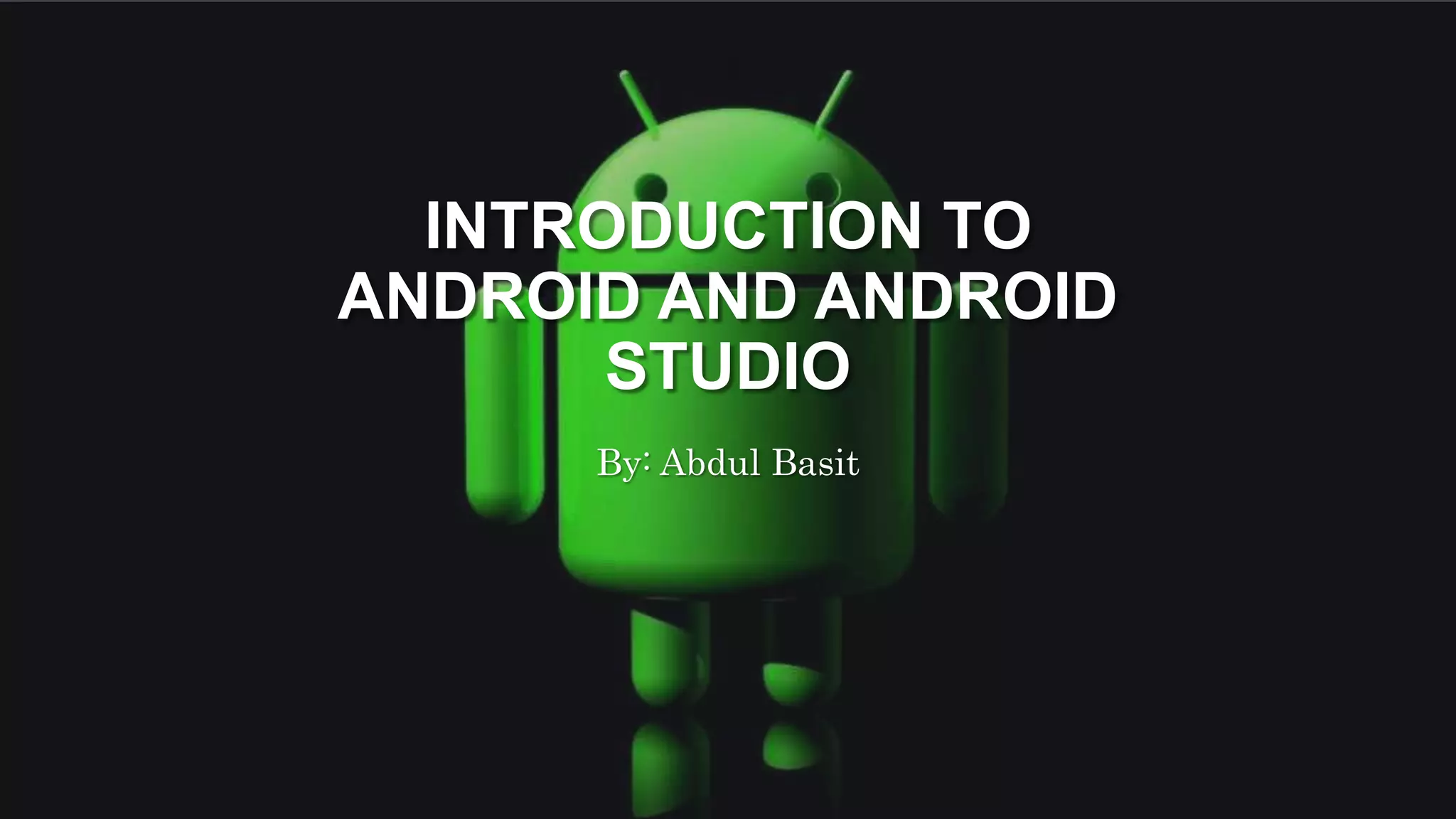 INTRODUCTION TO ANDROID AND ANDROID STUDIO By: Abdul Basit 