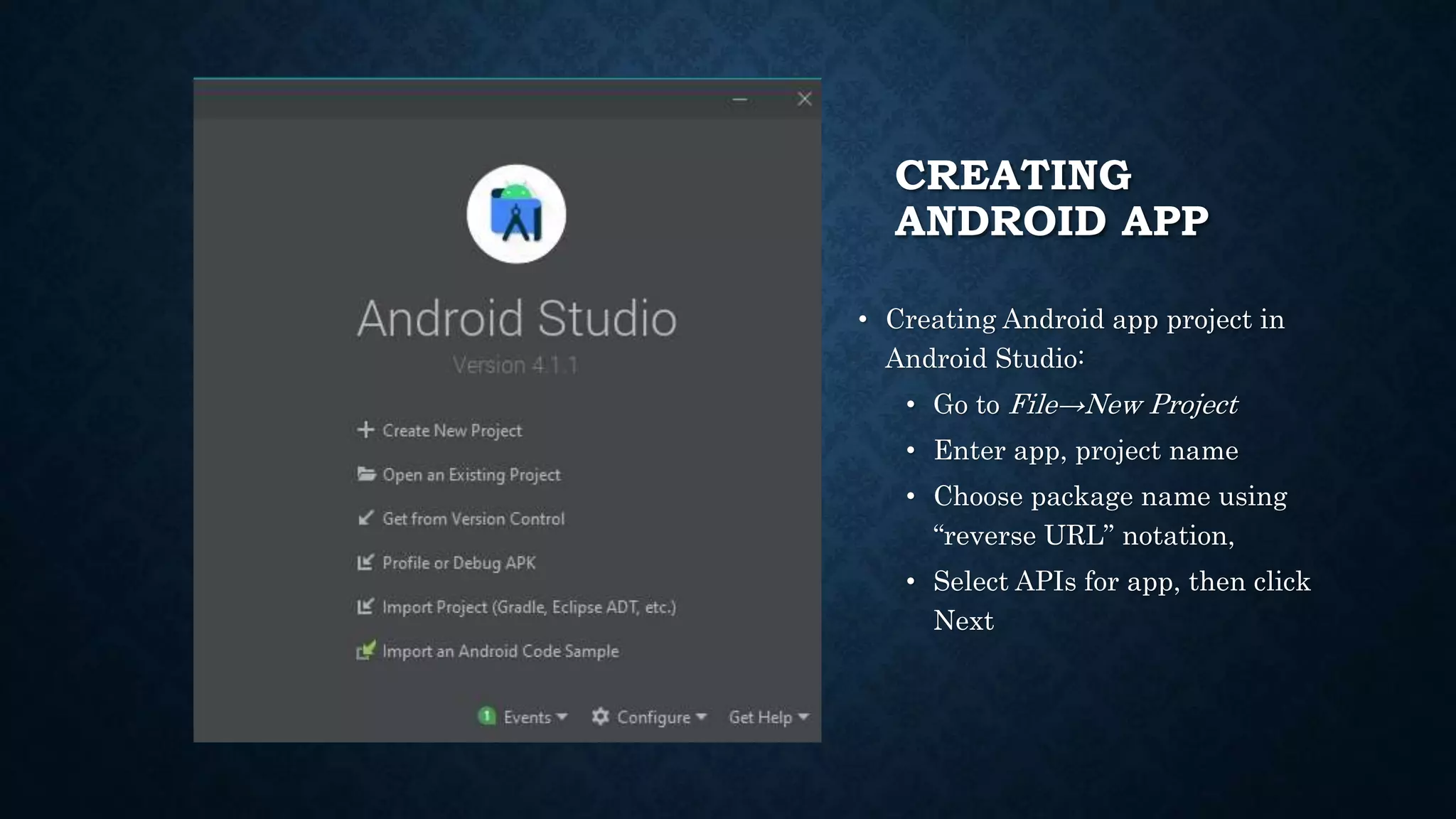 CREATING ANDROID APP • Creating Android app project in Android Studio: • Go to File→New Project • Enter app, project name • Choose package name using “reverse URL” notation, • Select APIs for app, then click Next 