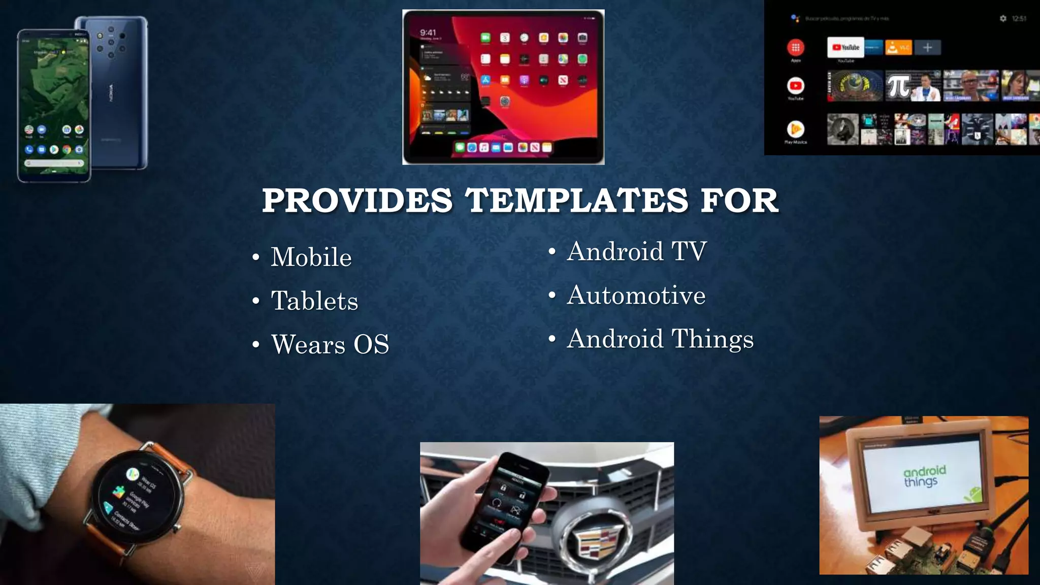 PROVIDES TEMPLATES FOR • Mobile • Tablets • Wears OS • Android TV • Automotive • Android Things 