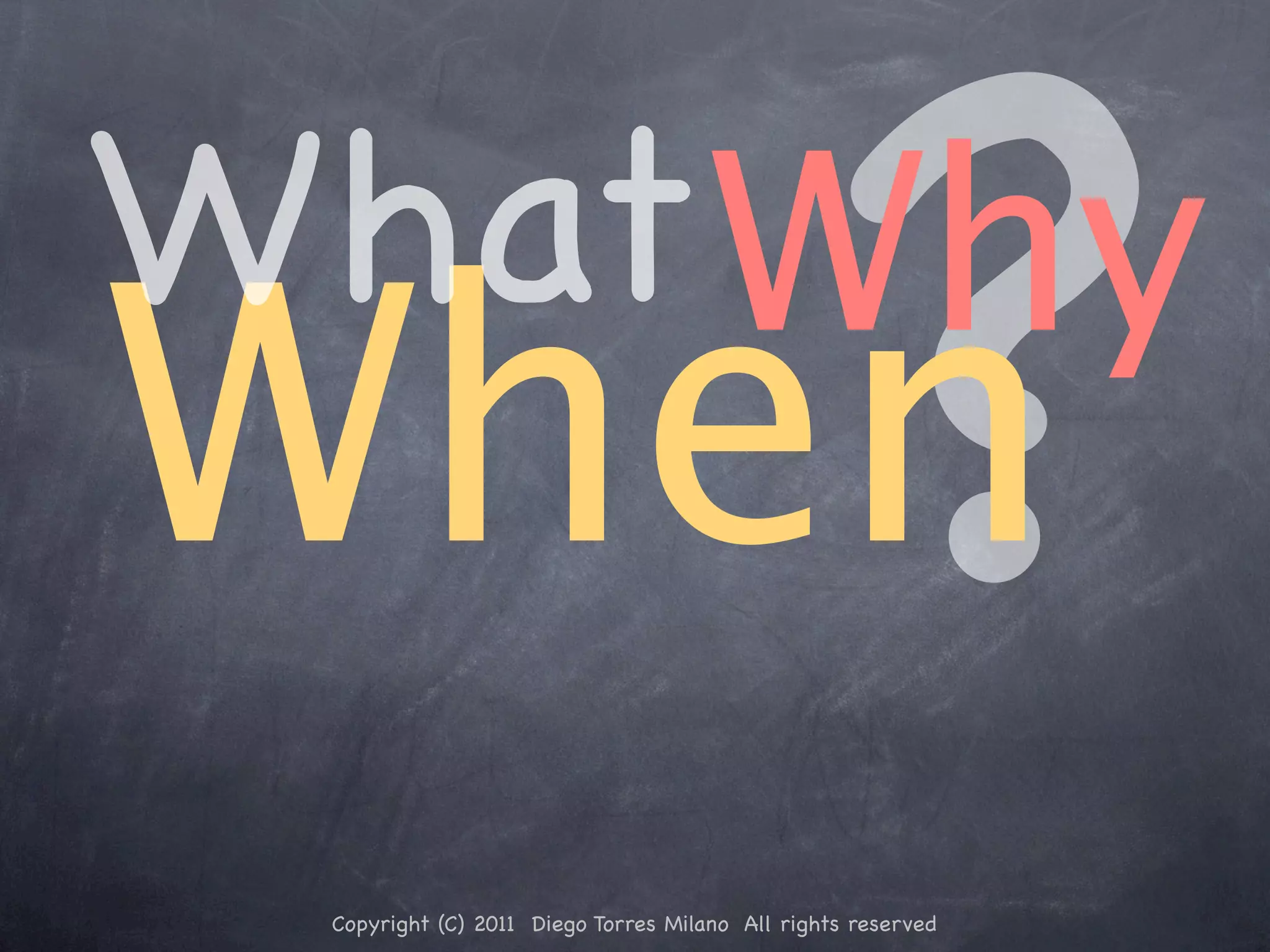 What Why When ? Copyright (C) 2011 Diego Torres Milano All rights reserved 