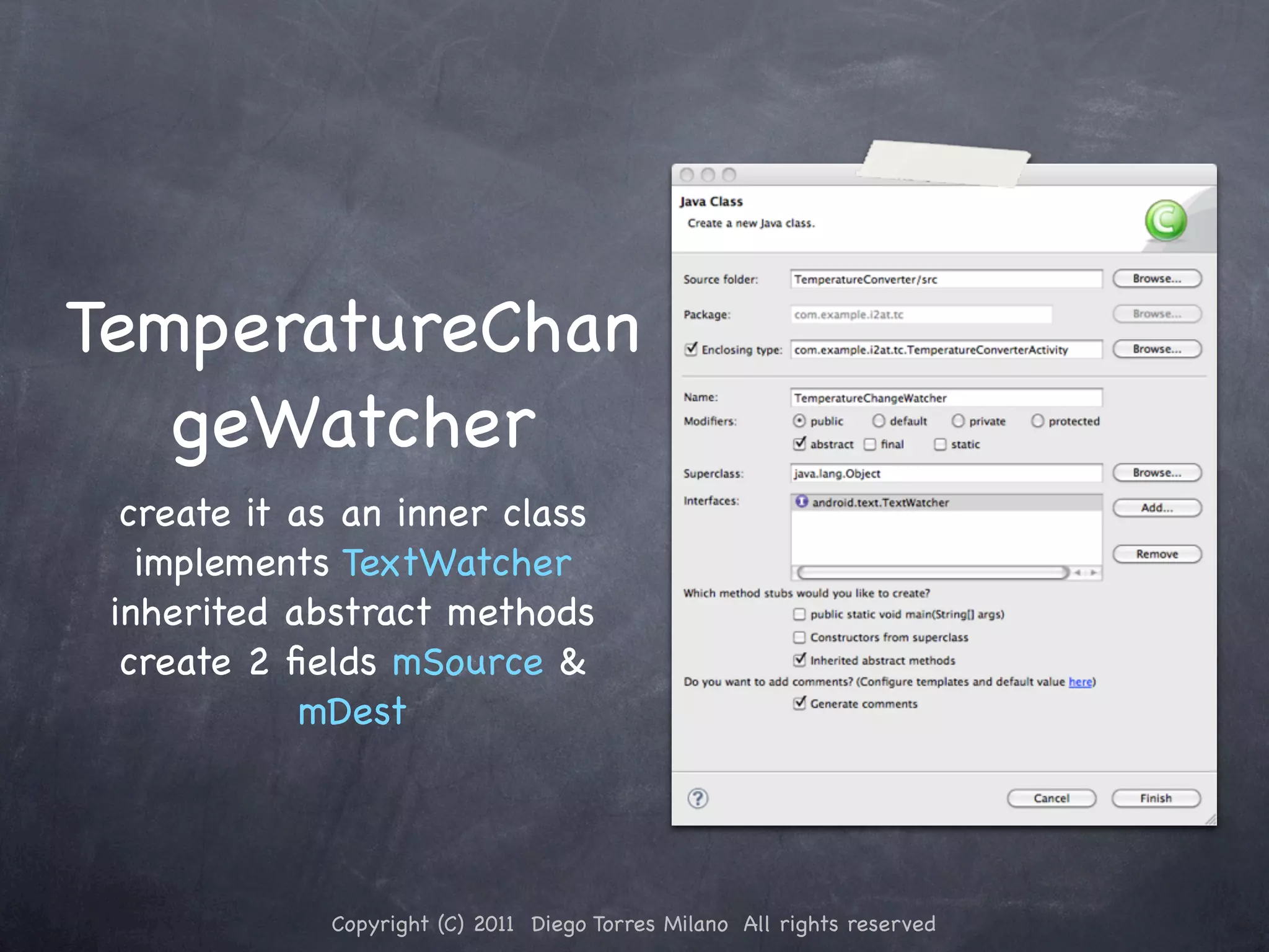 TemperatureChan geWatcher create it as an inner class implements TextWatcher inherited abstract methods create 2 ﬁelds mSource & mDest Copyright (C) 2011 Diego Torres Milano All rights reserved 