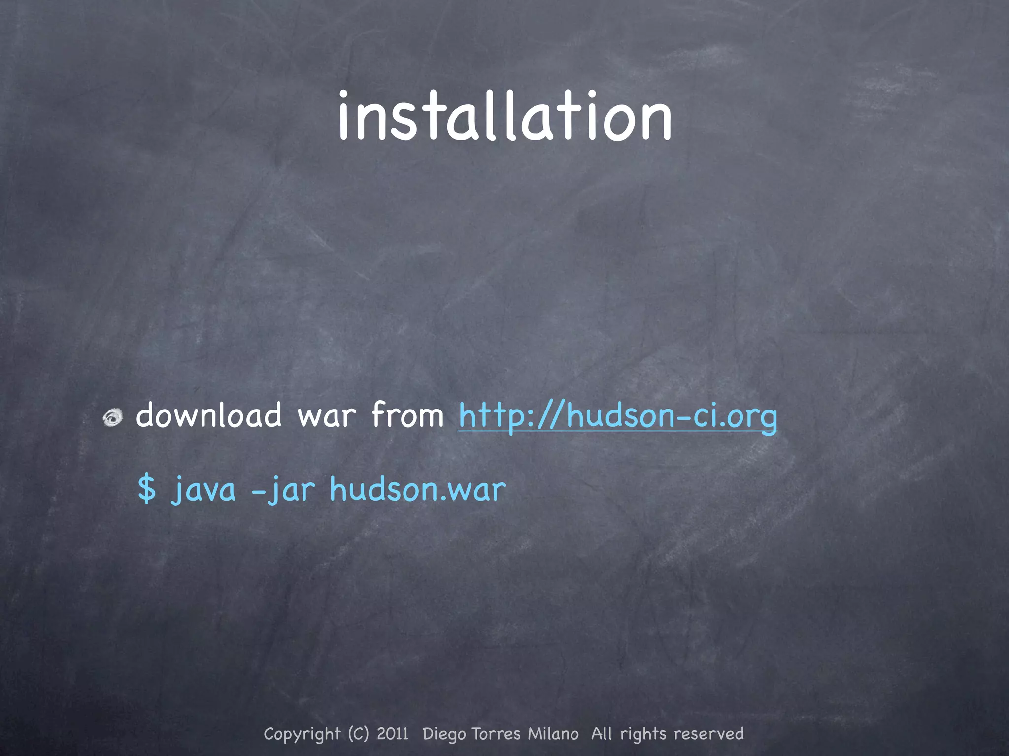 installation download war from http://hudson-ci.org $ java -jar hudson.war Copyright (C) 2011 Diego Torres Milano All rights reserved 