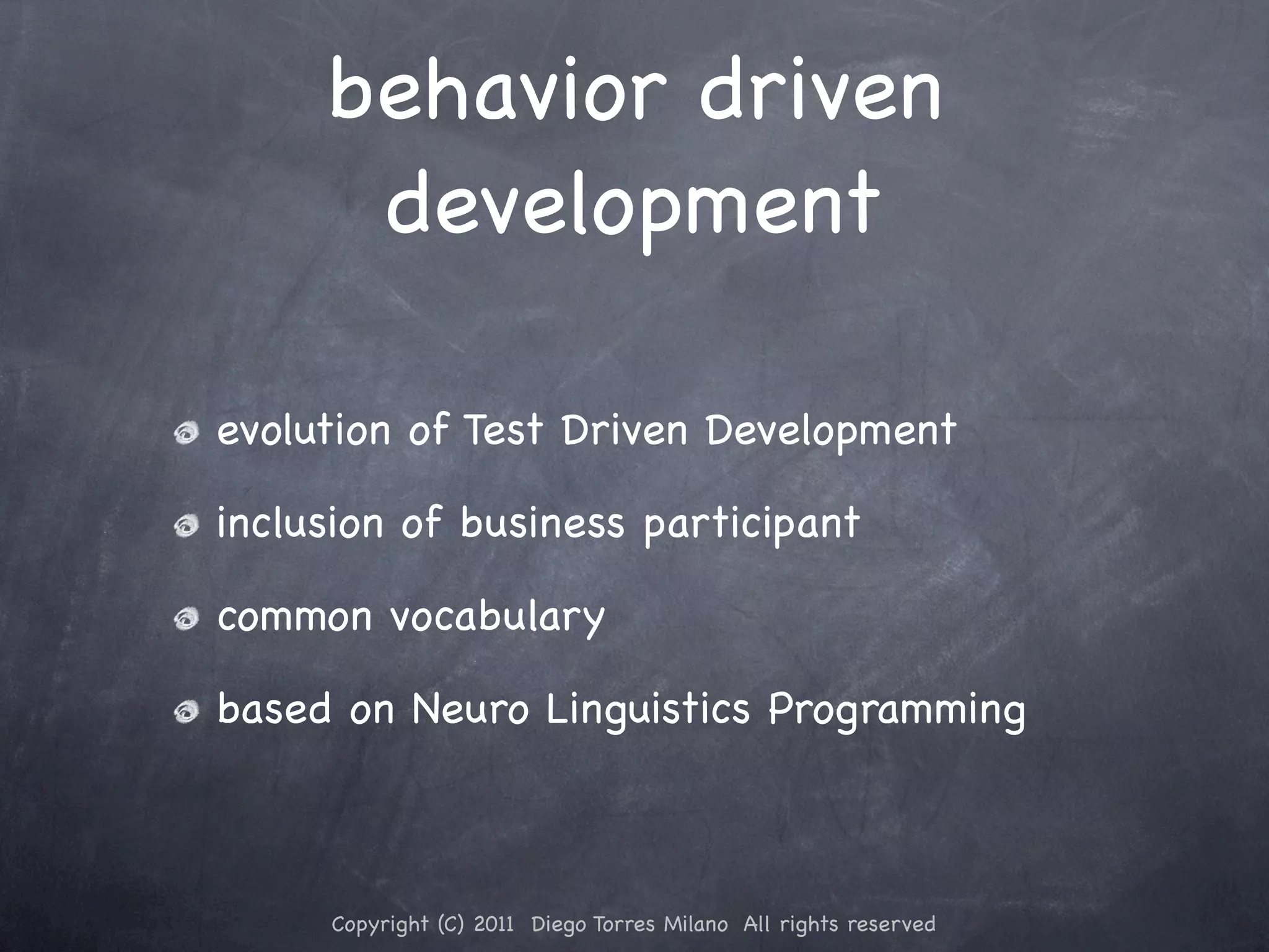 behavior driven development evolution of Test Driven Development inclusion of business participant common vocabulary based on Neuro Linguistics Programming Copyright (C) 2011 Diego Torres Milano All rights reserved 