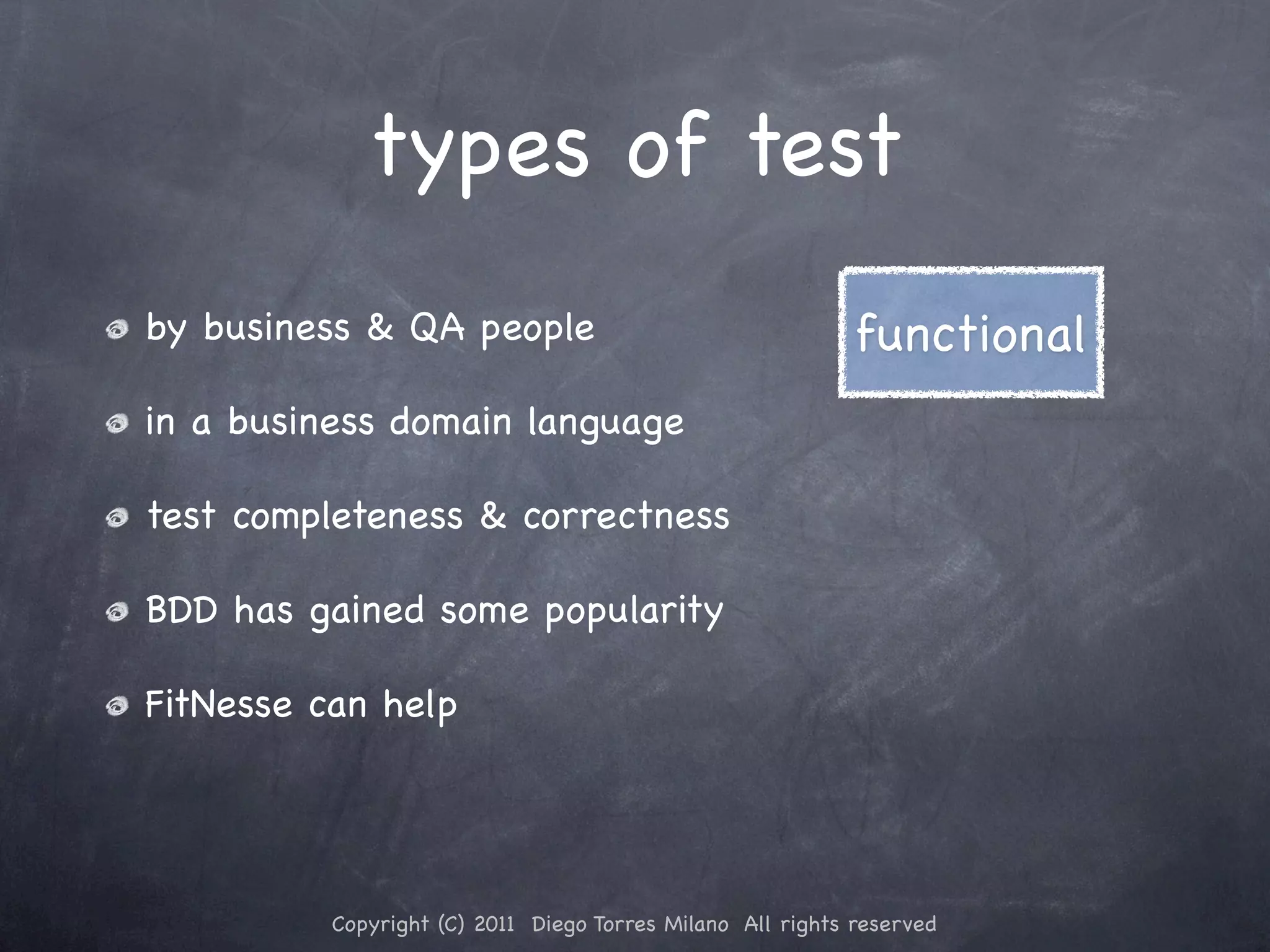 types of test by business & QA people functional in a business domain language test completeness & correctness BDD has gained some popularity FitNesse can help Copyright (C) 2011 Diego Torres Milano All rights reserved 