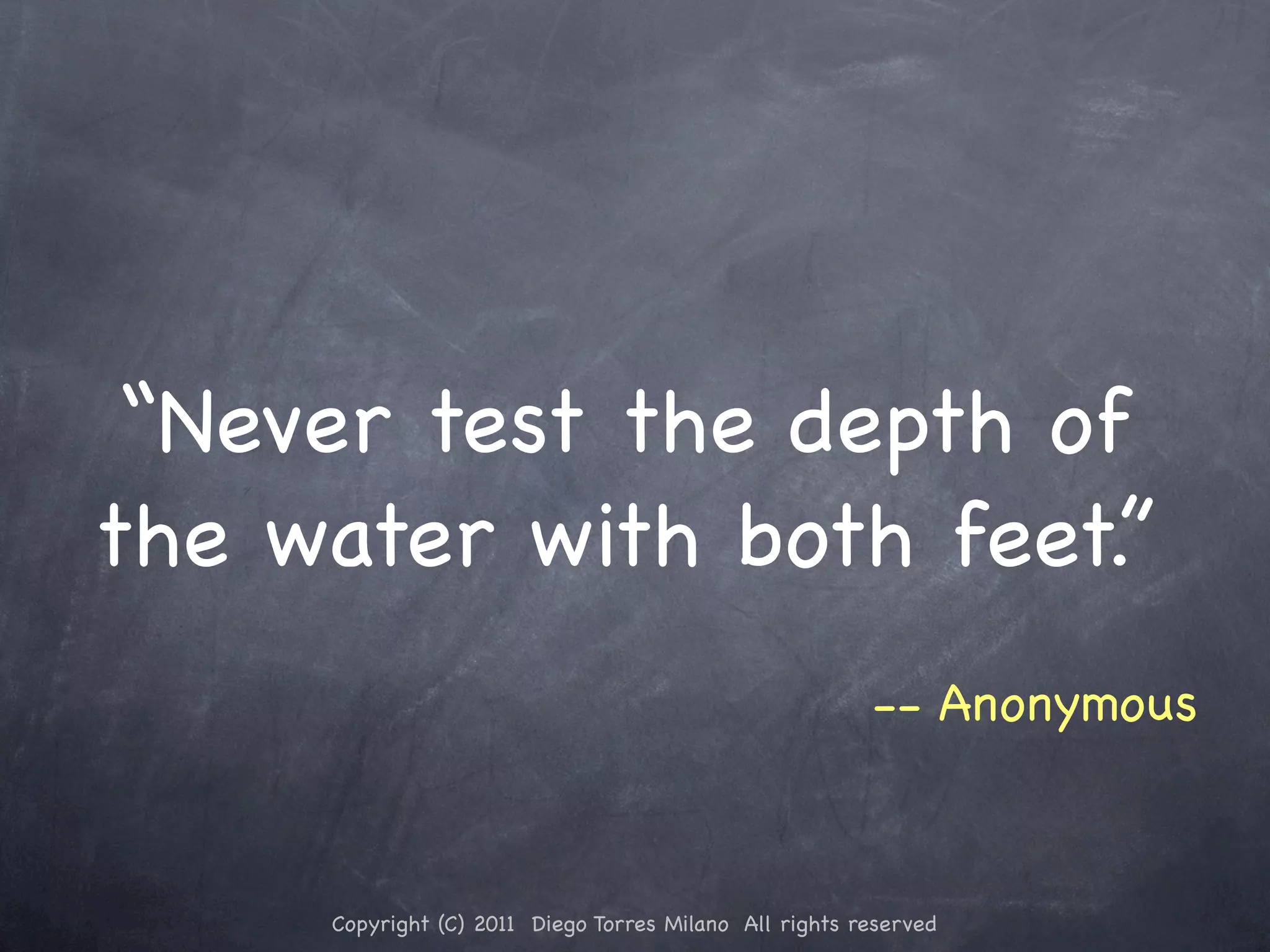 “Never test the depth of the water with both feet.” -- Anonymous Copyright (C) 2011 Diego Torres Milano All rights reserved 